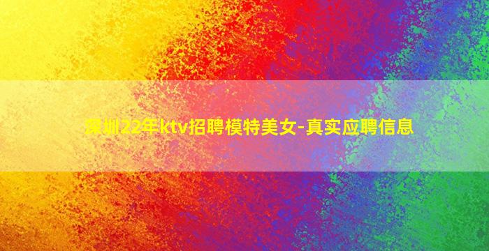 深圳22年ktv招聘模特美女-真实应聘信息