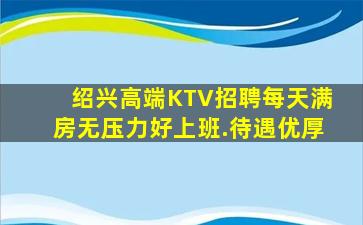 绍兴高端KTV招聘每天满房无压力好上班.待遇优厚